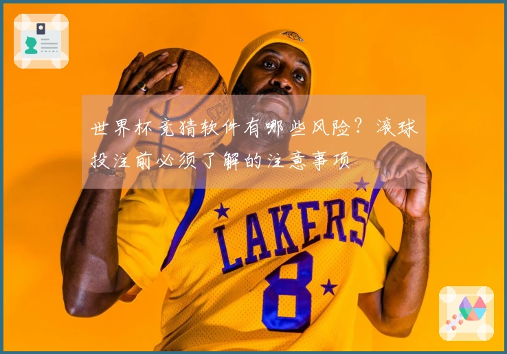 世界杯竞猜软件有哪些风险？滚球投注前必须了解的注意事项