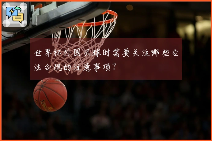 世界杯外围买球时需要关注哪些合法合规的注意事项？